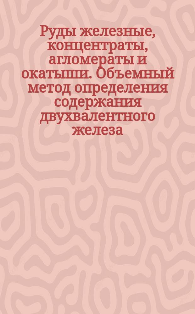Руды железные, концентраты, агломераты и окатыши. Объемный метод определения содержания двухвалентного железа