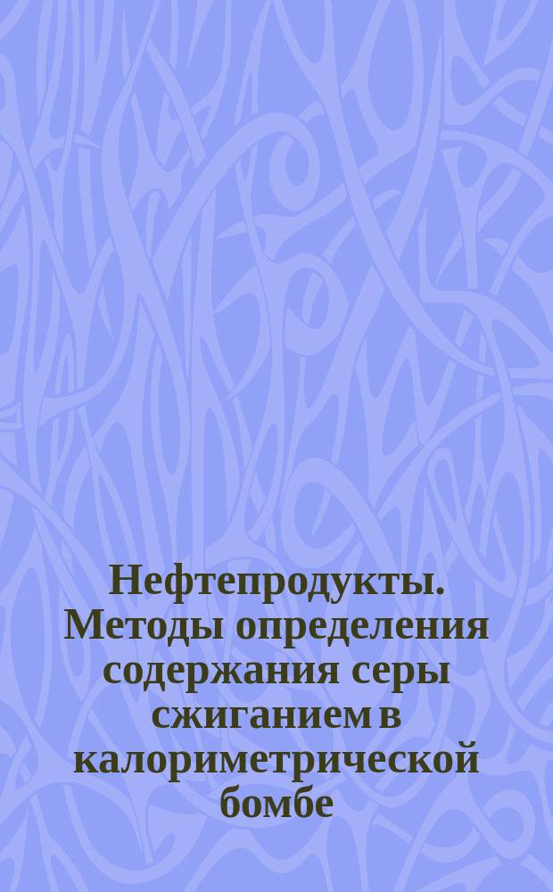 Нефтепродукты. Методы определения содержания серы сжиганием в калориметрической бомбе