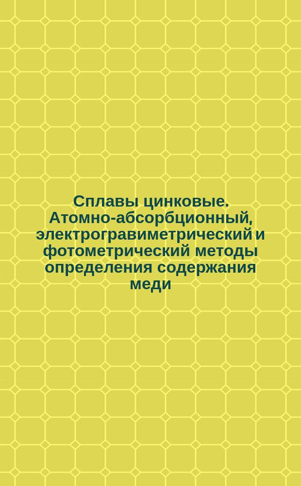 Сплавы цинковые. Атомно-абсорбционный, электрогравиметрический и фотометрический методы определения содержания меди