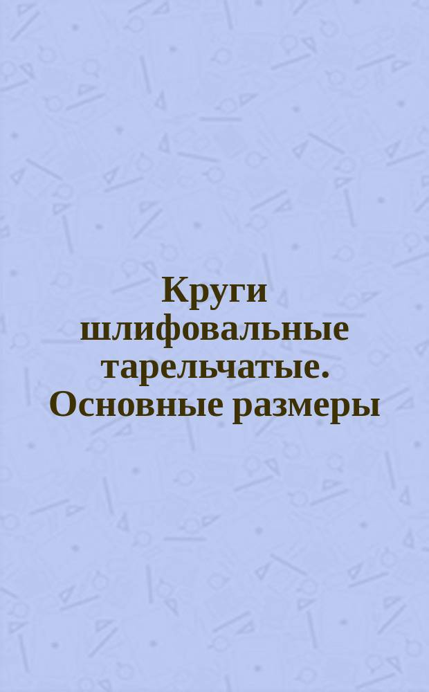 Круги шлифовальные тарельчатые. Основные размеры