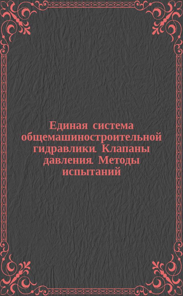 Единая система общемашиностроительной гидравлики. Клапаны давления. Методы испытаний