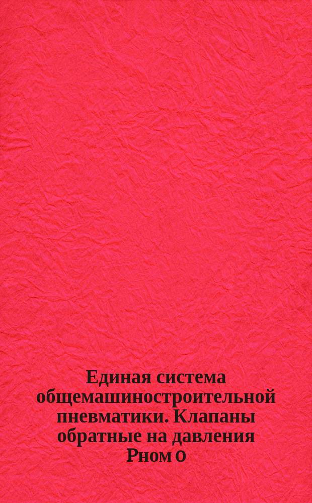 Единая система общемашиностроительной пневматики. Клапаны обратные на давления Pном 0,63; 1,0 и 1,6 MPa. Ряд условных проходов и присоединительные резьбы