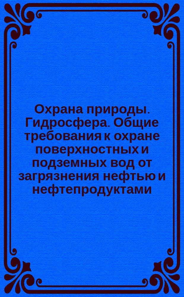 Охрана природы. Гидросфера. Общие требования к охране поверхностных и подземных вод от загрязнения нефтью и нефтепродуктами