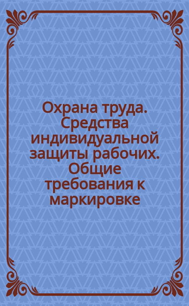 Охрана труда. Средства индивидуальной защиты рабочих. Общие требования к маркировке