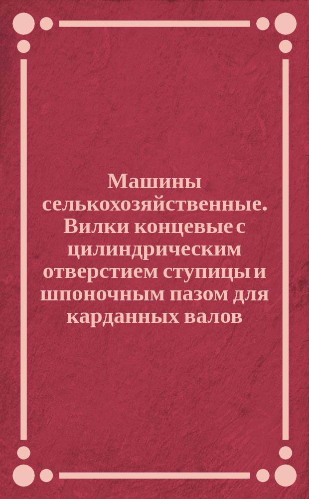 Машины селькохозяйственные. Вилки концевые с цилиндрическим отверстием ступицы и шпоночным пазом для карданных валов. Типы и основные размеры