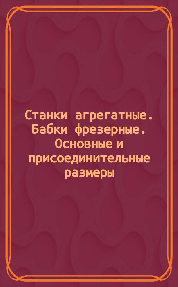 Станки агрегатные. Бабки фрезерные. Основные и присоединительные размеры