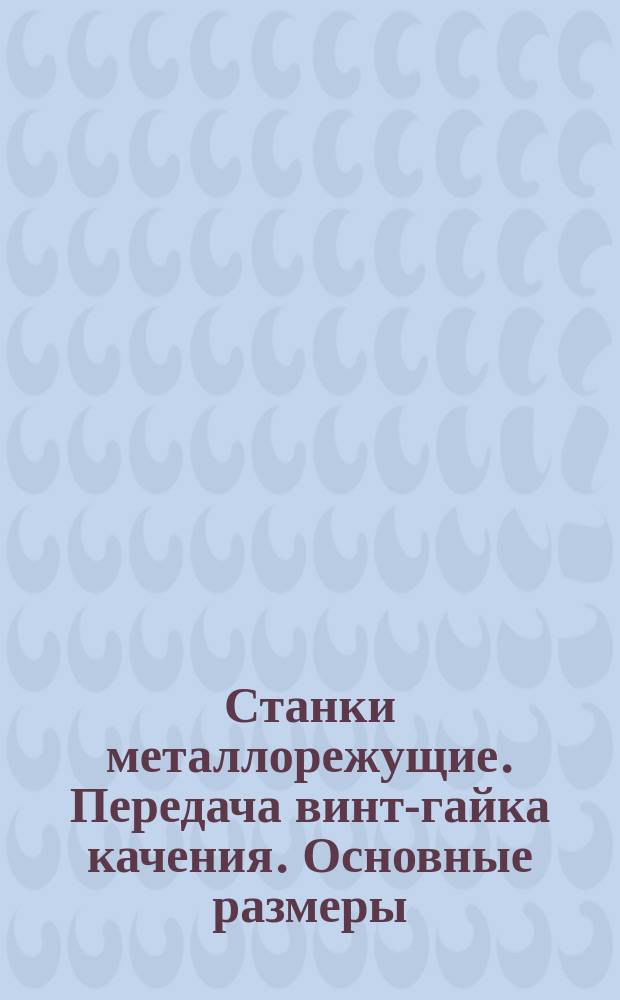 Станки металлорежущие. Передача винт-гайка качения. Основные размеры