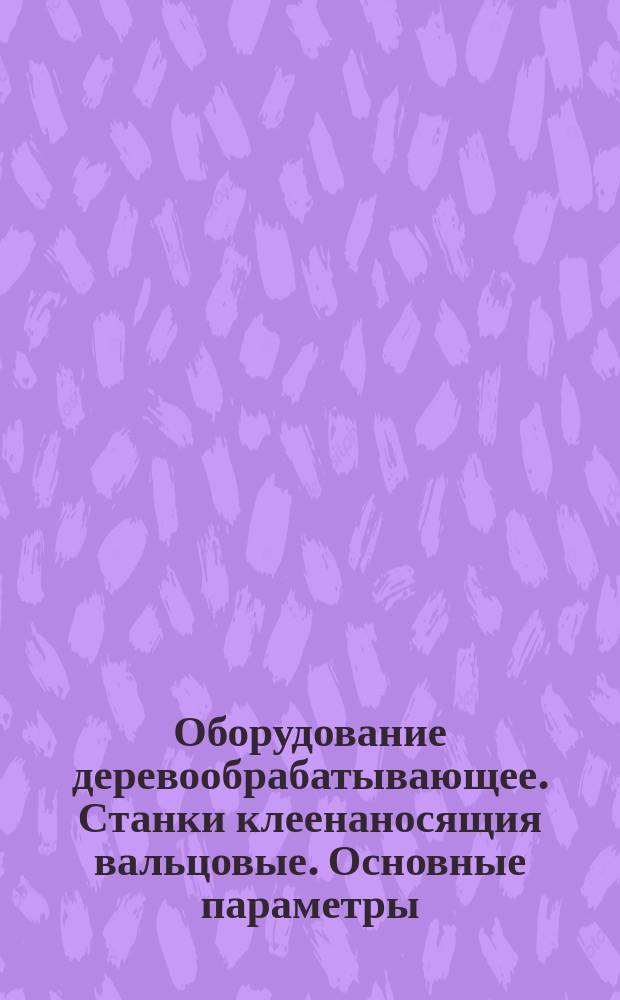 Оборудование деревообрабатывающее. Станки клеенаносящия вальцовые. Основные параметры