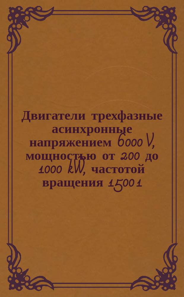 Двигатели трехфазные асинхронные напряжением 6000 V, мощностью от 200 до 1000 kW, частотой вращения 1500 1/min и ниже. Технические требования