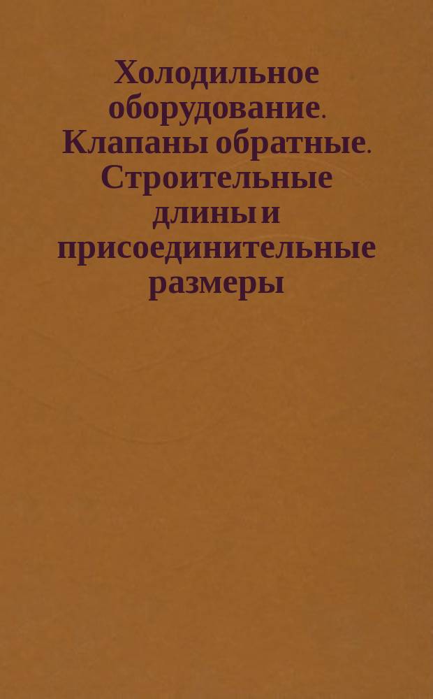 Холодильное оборудование. Клапаны обратные. Строительные длины и присоединительные размеры