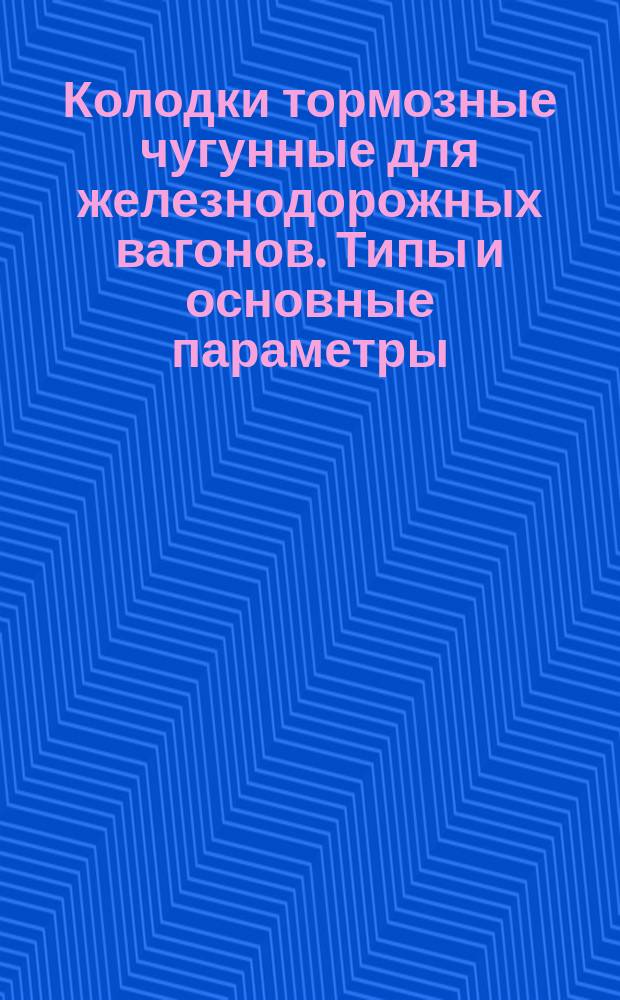 Колодки тормозные чугунные для железнодорожных вагонов. Типы и основные параметры