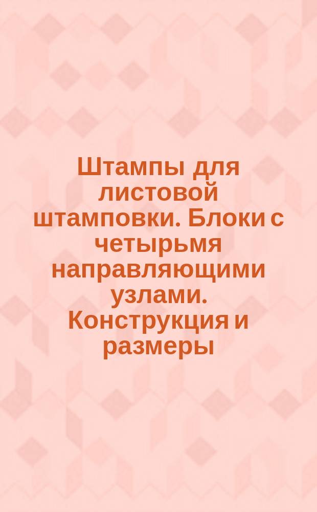 Штампы для листовой штамповки. Блоки с четырьмя направляющими узлами. Конструкция и размеры
