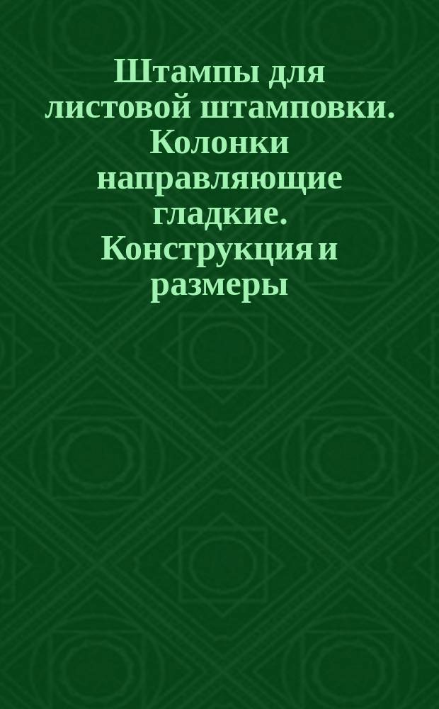 Штампы для листовой штамповки. Колонки направляющие гладкие. Конструкция и размеры