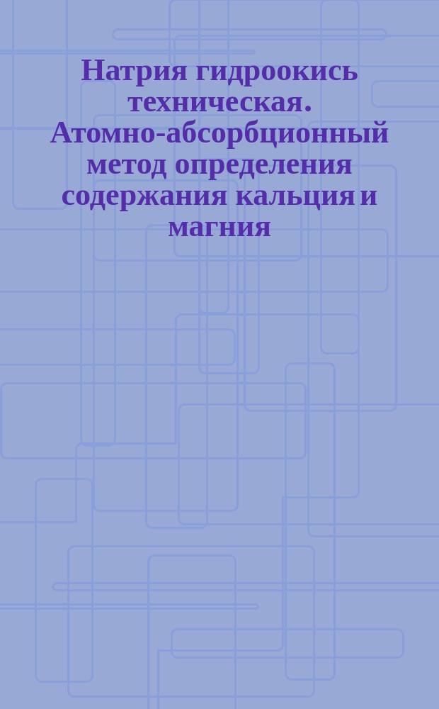 Натрия гидроокись техническая. Атомно-абсорбционный метод определения содержания кальция и магния