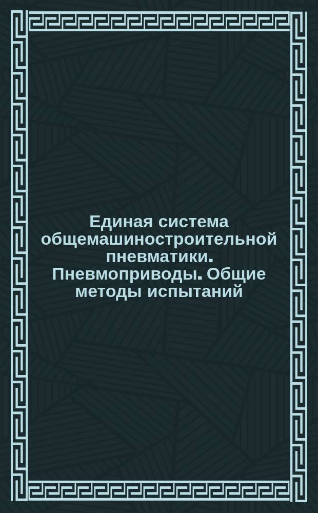 Единая система общемашиностроительной пневматики. Пневмоприводы. Общие методы испытаний