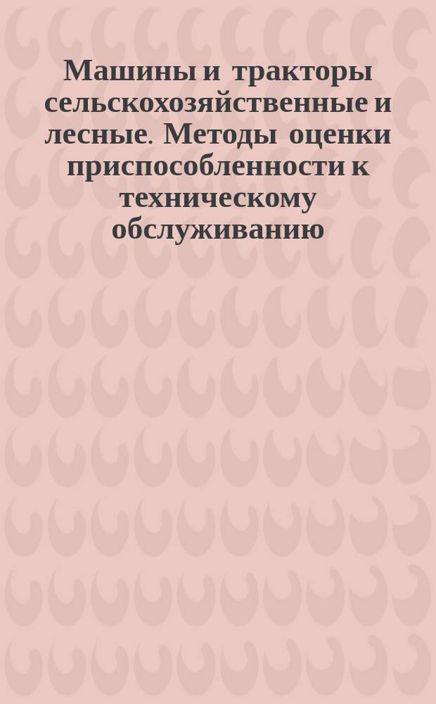 Машины и тракторы сельскохозяйственные и лесные. Методы оценки приспособленности к техническому обслуживанию
