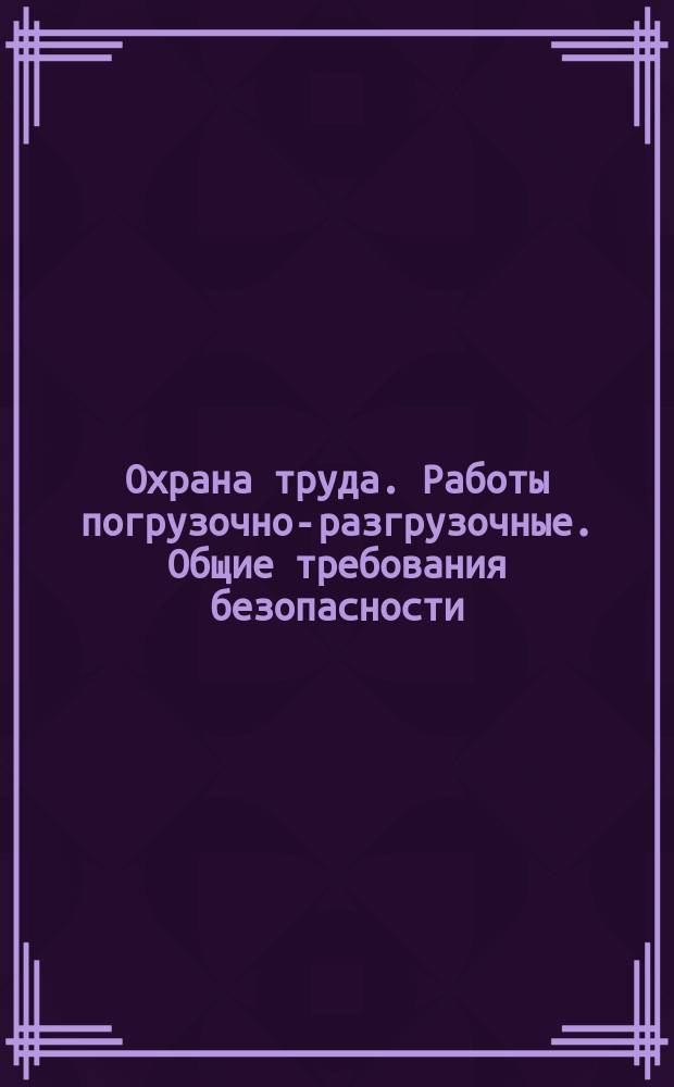 Охрана труда. Работы погрузочно-разгрузочные. Общие требования безопасности