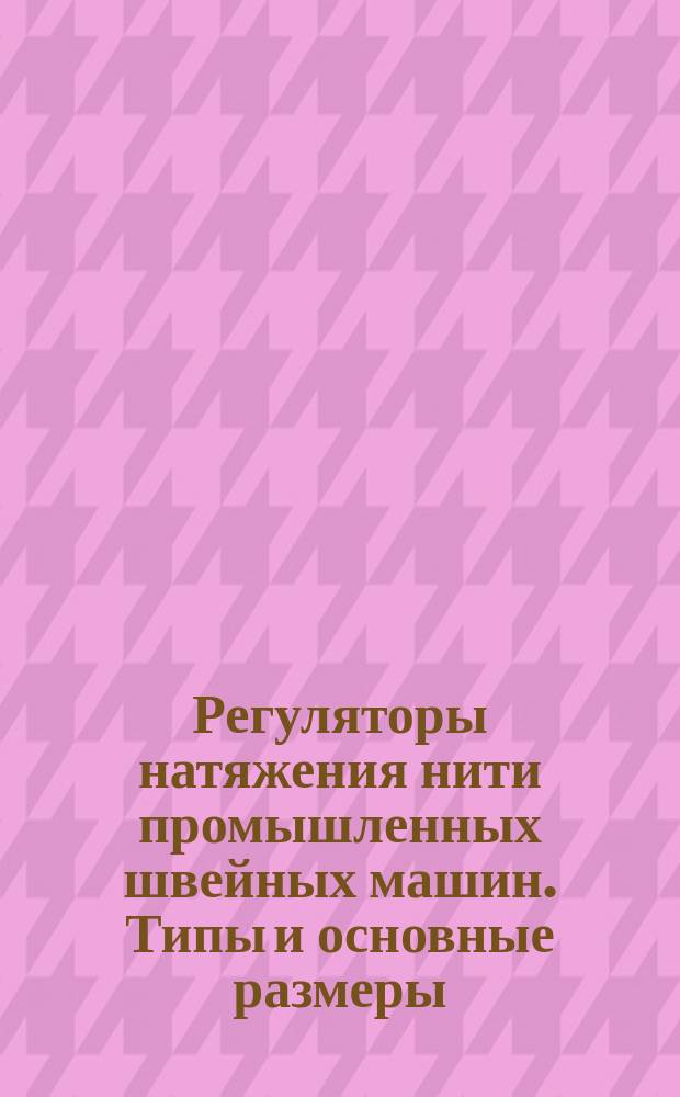 Регуляторы натяжения нити промышленных швейных машин. Типы и основные размеры