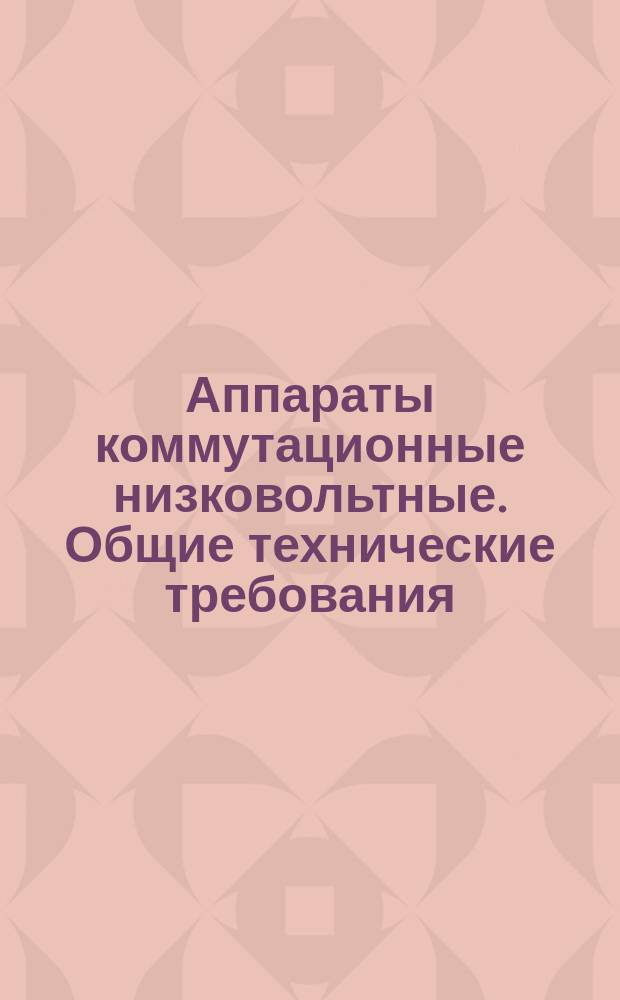 Аппараты коммутационные низковольтные. Общие технические требования