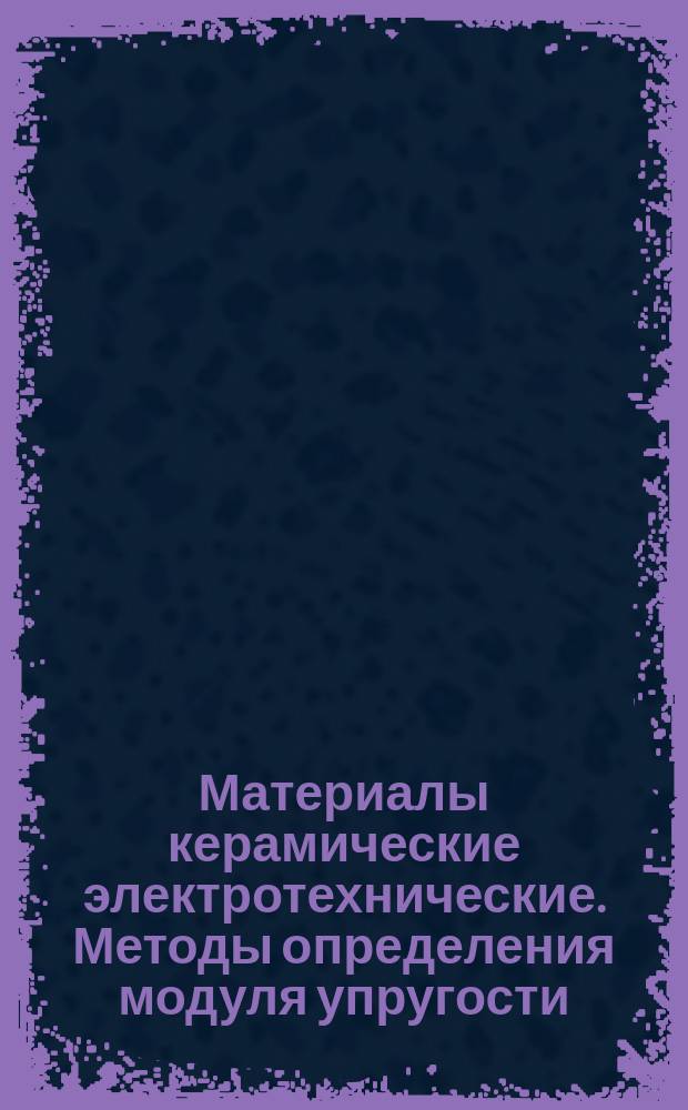 Материалы керамические электротехнические. Методы определения модуля упругости
