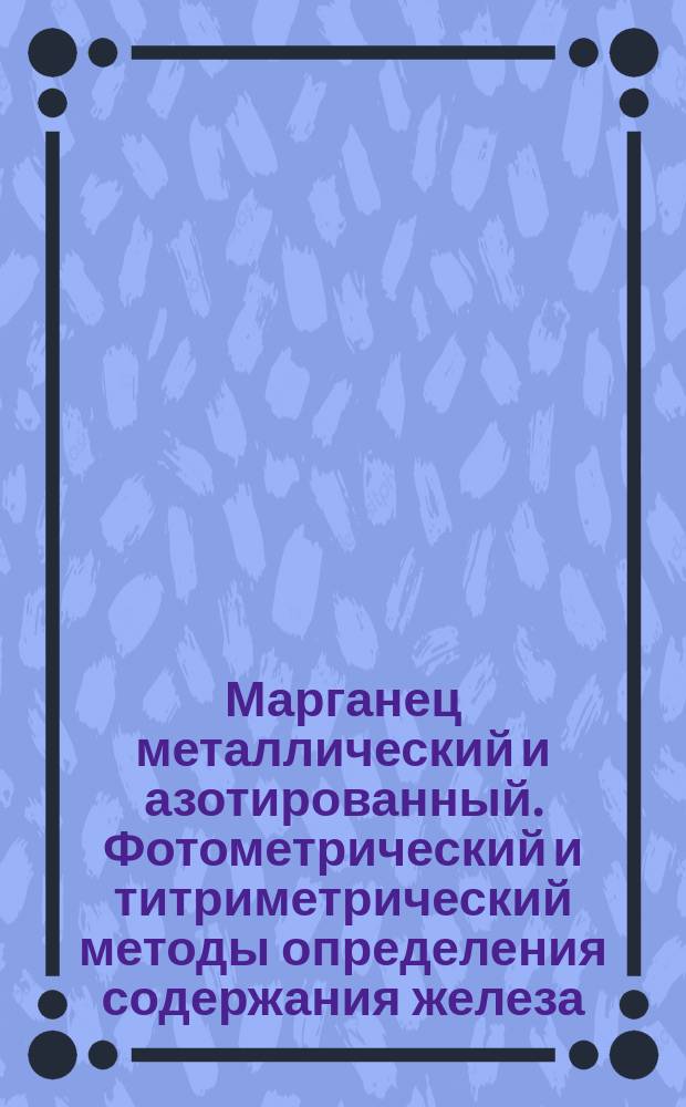 Марганец металлический и азотированный. Фотометрический и титриметрический методы определения содержания железа
