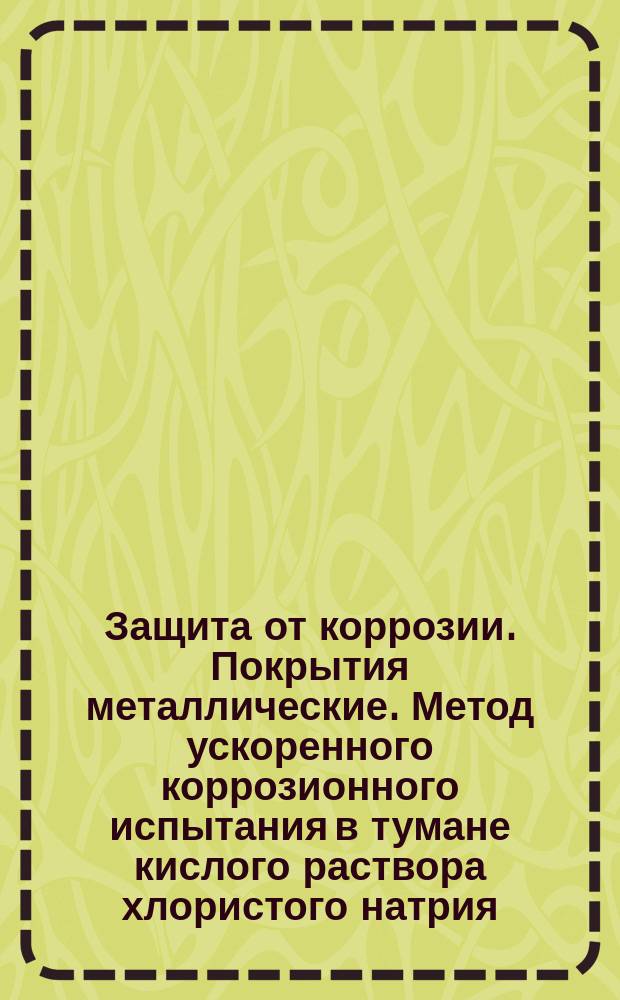 Защита от коррозии. Покрытия металлические. Метод ускоренного коррозионного испытания в тумане кислого раствора хлористого натрия. (Метод ASS)