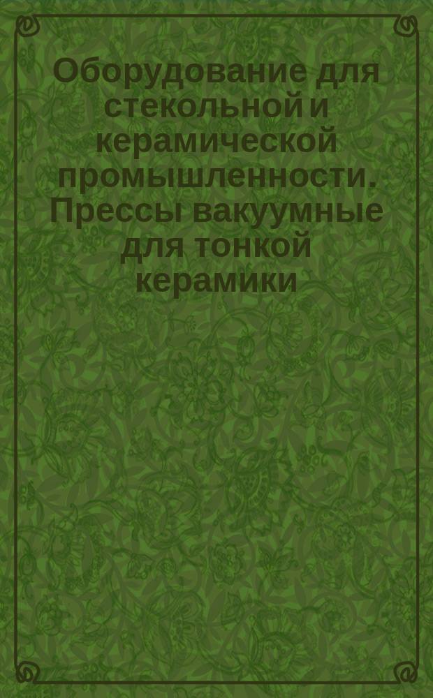 Оборудование для стекольной и керамической промышленности. Прессы вакуумные для тонкой керамики