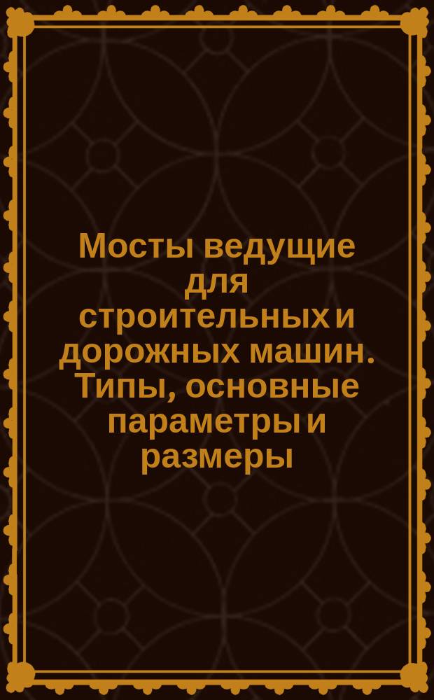 Мосты ведущие для строительных и дорожных машин. Типы, основные параметры и размеры