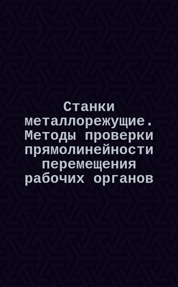 Станки металлорежущие. Методы проверки прямолинейности перемещения рабочих органов