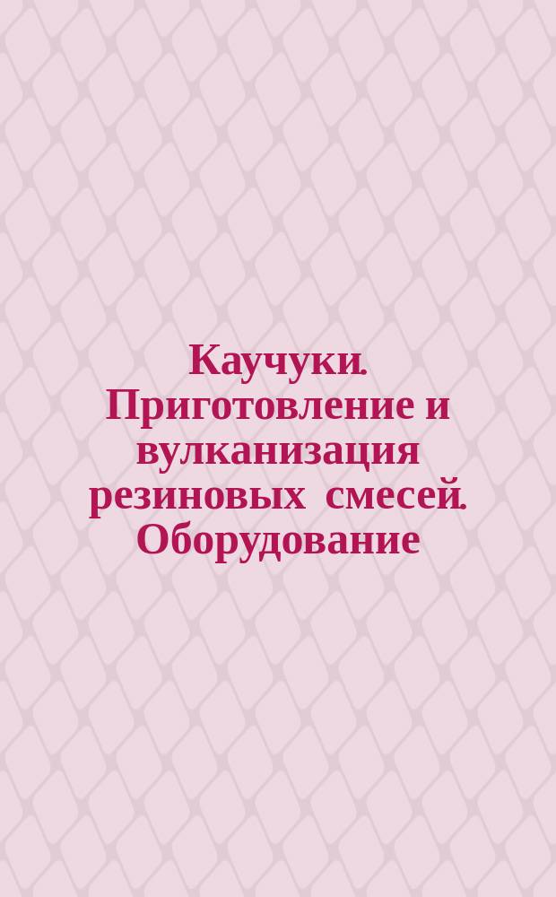 Каучуки. Приготовление и вулканизация резиновых смесей. Оборудование