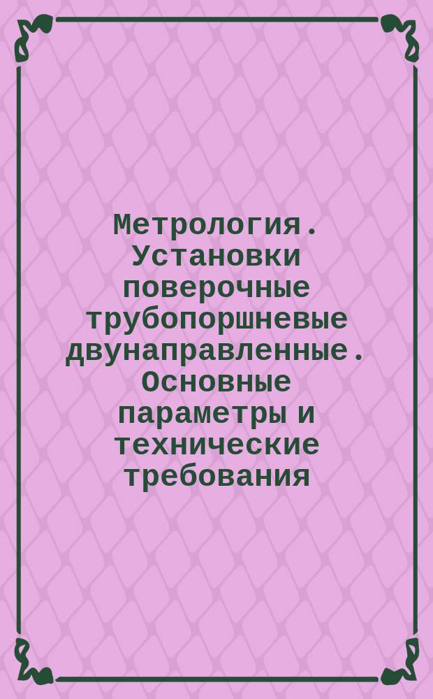 Метрология. Установки поверочные трубопоршневые двунаправленные. Основные параметры и технические требования