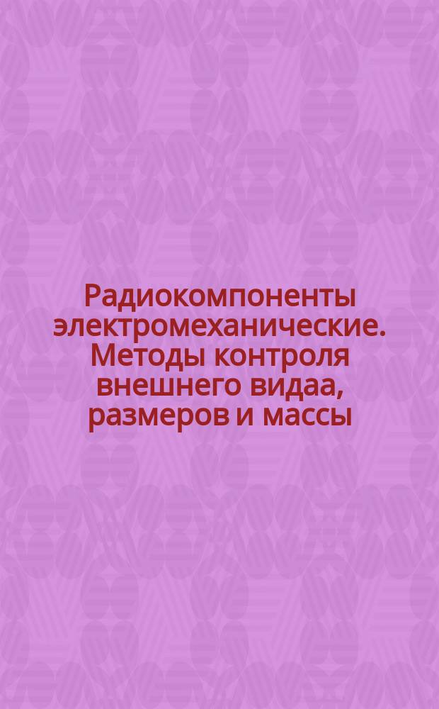 Радиокомпоненты электромеханические. Методы контроля внешнего видаа, размеров и массы