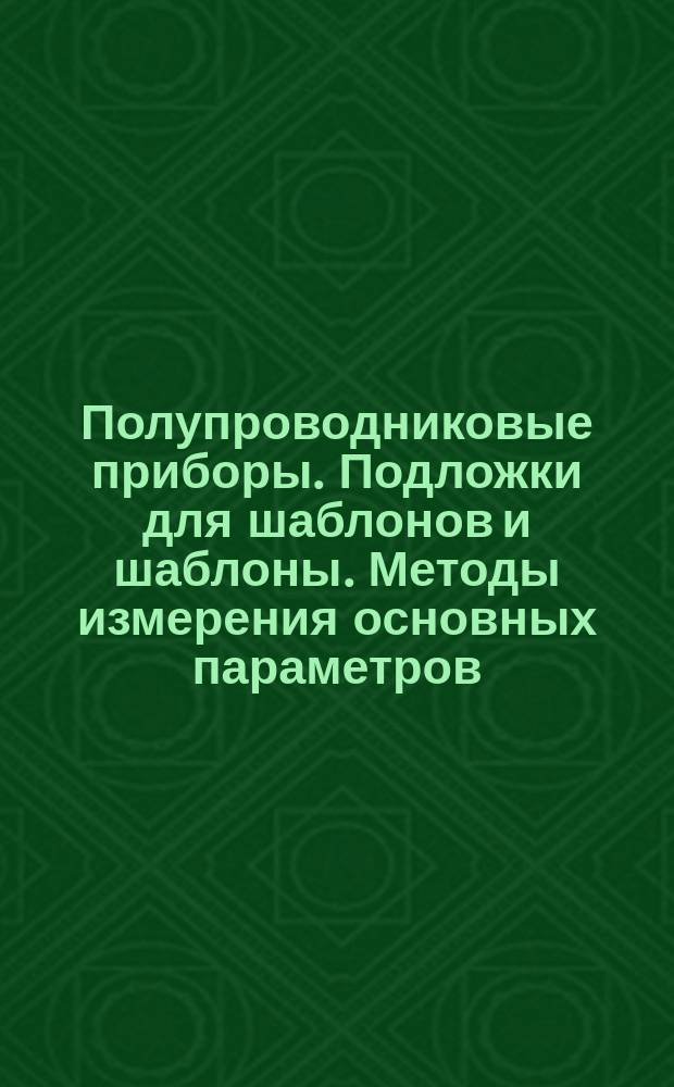 Полупроводниковые приборы. Подложки для шаблонов и шаблоны. Методы измерения основных параметров