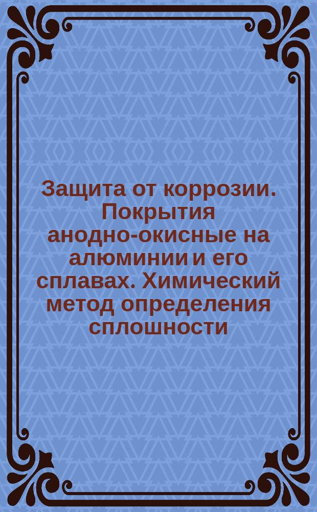 Защита от коррозии. Покрытия анодно-окисные на алюминии и его сплавах. Химический метод определения сплошности
