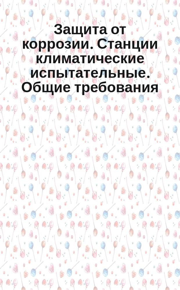 Защита от коррозии. Станции климатические испытательные. Общие требования
