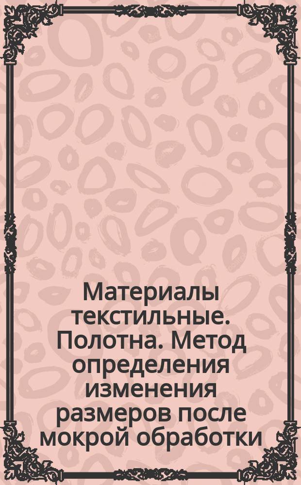 Материалы текстильные. Полотна. Метод определения изменения размеров после мокрой обработки