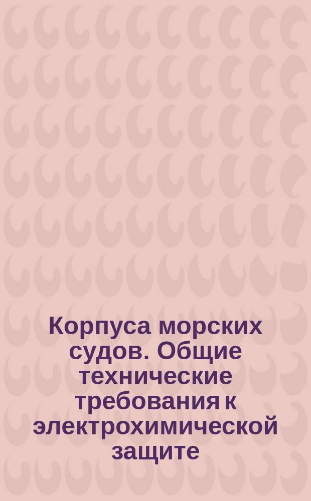 Корпуса морских судов. Общие технические требования к электрохимической защите