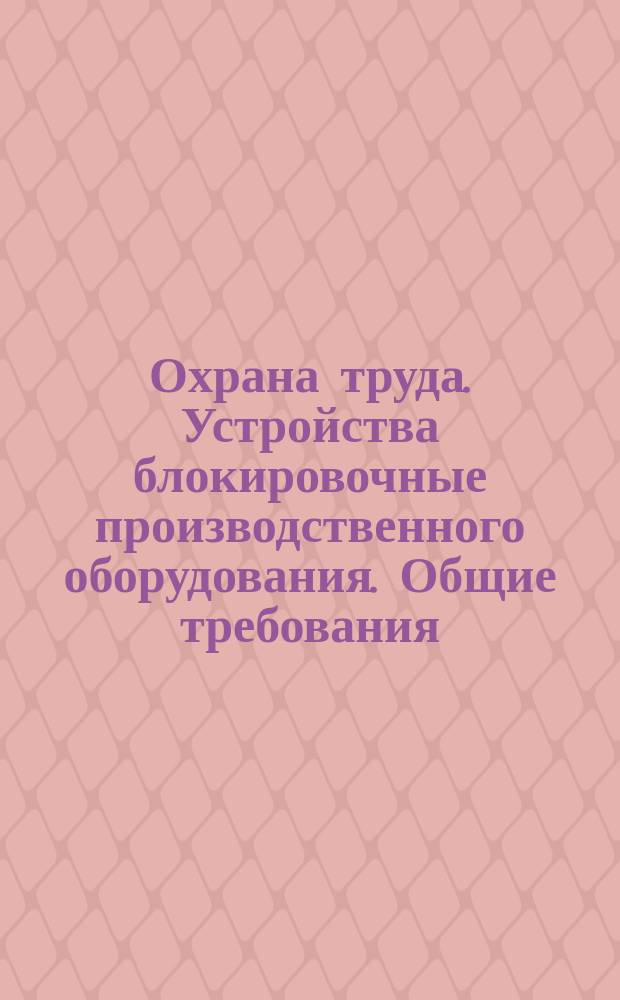 Охрана труда. Устройства блокировочные производственного оборудования. Общие требования