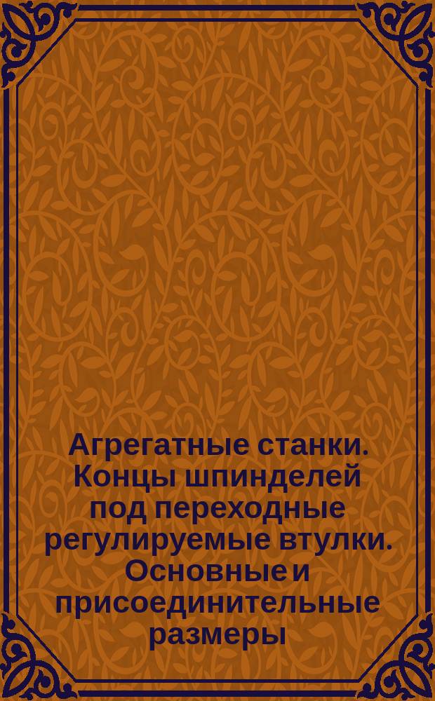 Агрегатные станки. Концы шпинделей под переходные регулируемые втулки. Основные и присоединительные размеры