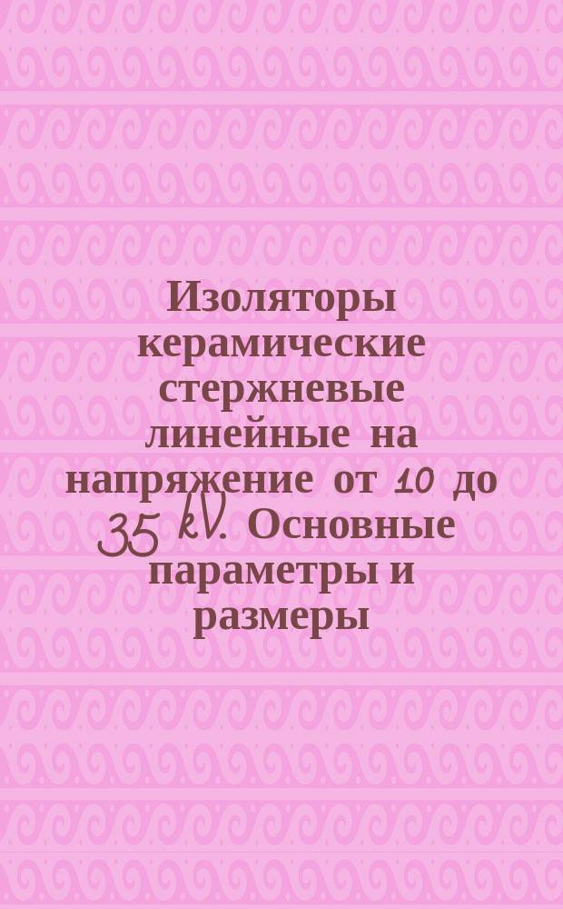 Изоляторы керамические стержневые линейные на напряжение от 10 до 35 kV. Основные параметры и размеры
