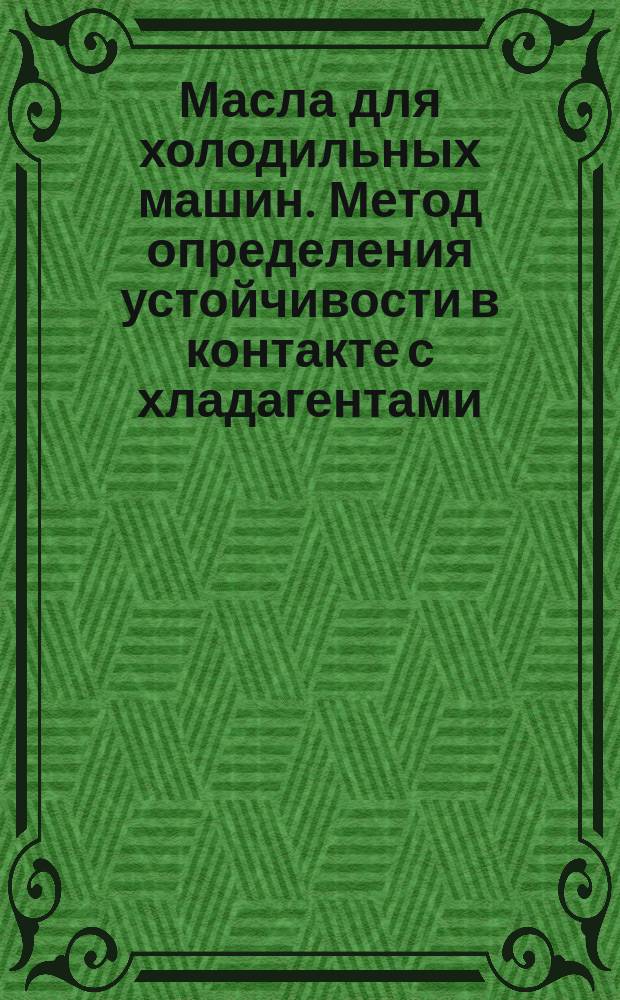 Масла для холодильных машин. Метод определения устойчивости в контакте с хладагентами
