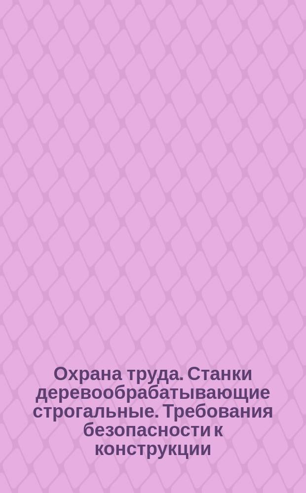 Охрана труда. Станки деревообрабатывающие строгальные. Требования безопасности к конструкции