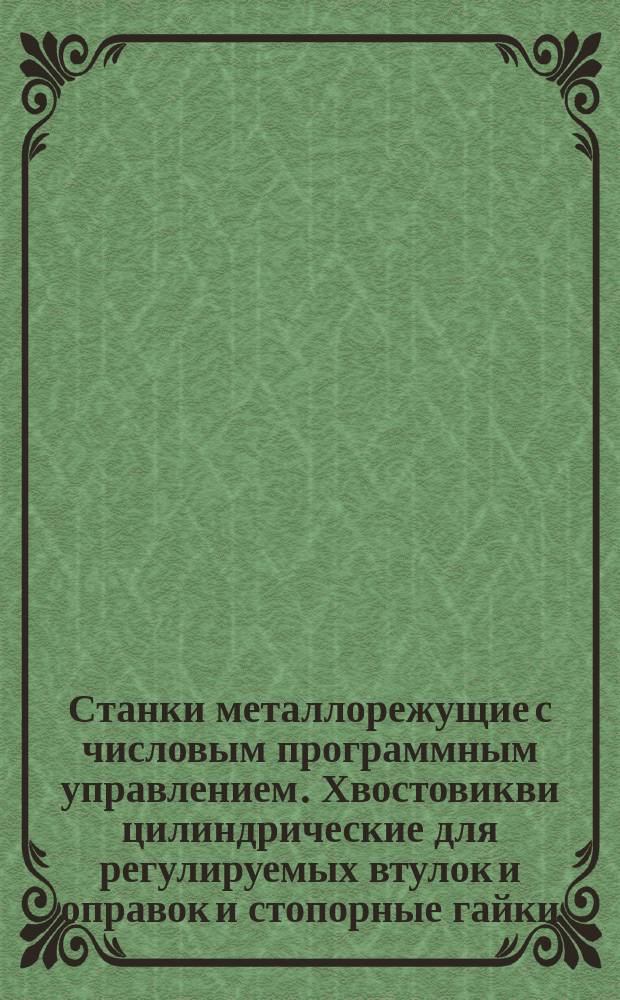 Станки металлорежущие с числовым программным управлением. Хвостовикви цилиндрические для регулируемых втулок и оправок и стопорные гайки. Основные параметры