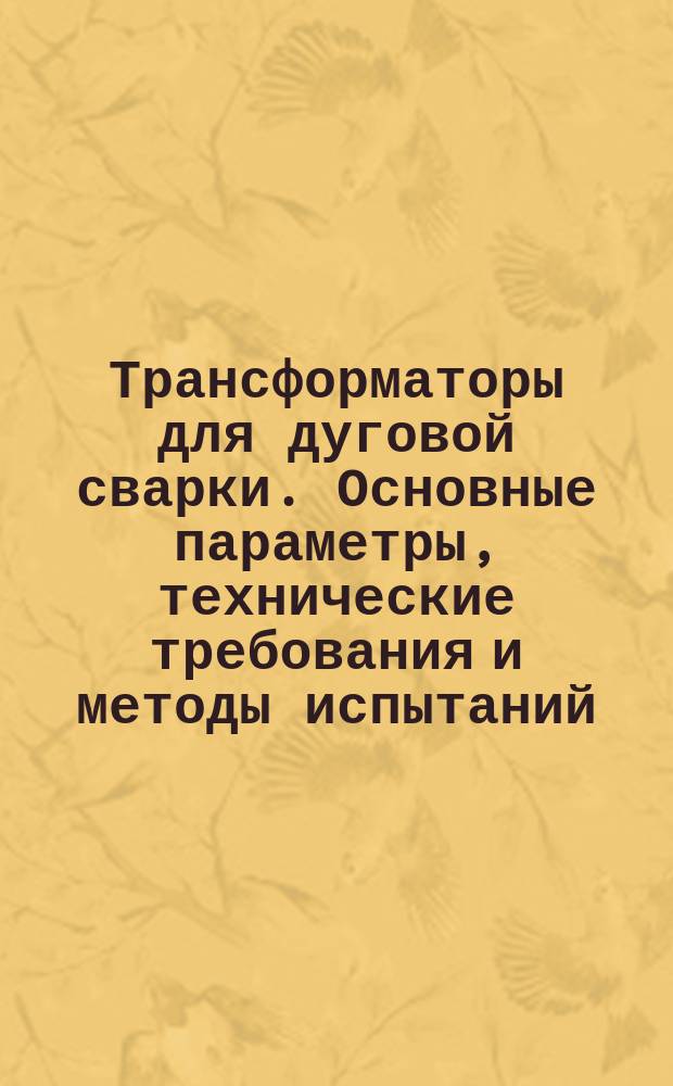 Трансформаторы для дуговой сварки. Основные параметры, технические требования и методы испытаний