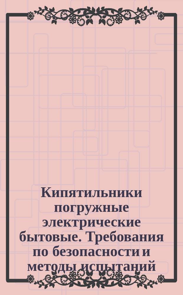 Кипятильники погружные электрические бытовые. Требования по безопасности и методы испытаний
