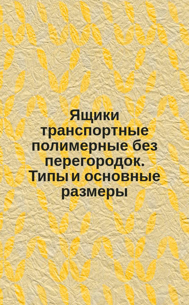 Ящики транспортные полимерные без перегородок. Типы и основные размеры
