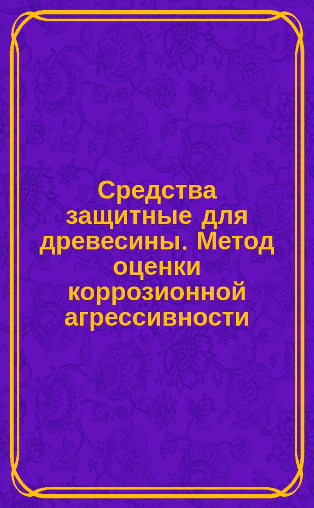 Средства защитные для древесины. Метод оценки коррозионной агрессивности