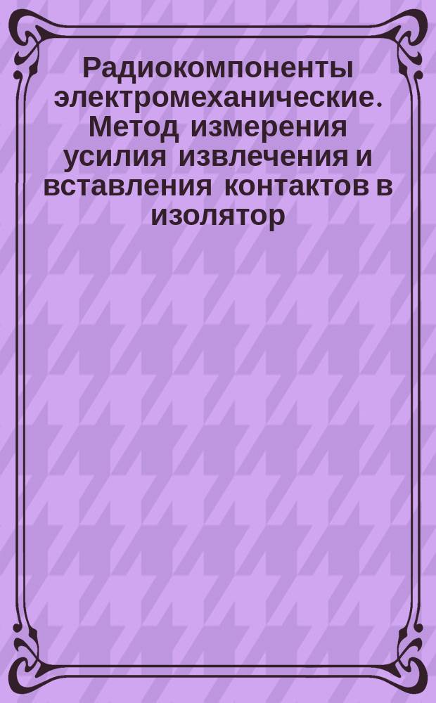 Радиокомпоненты электромеханические. Метод измерения усилия извлечения и вставления контактов в изолятор