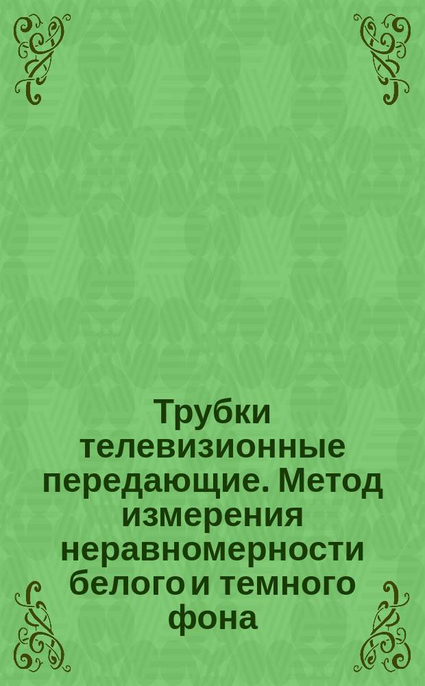 Трубки телевизионные передающие. Метод измерения неравномерности белого и темного фона