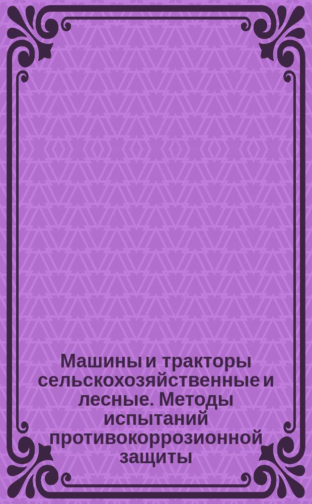 Машины и тракторы сельскохозяйственные и лесные. Методы испытаний противокоррозионной защиты